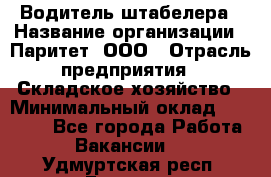 Водитель штабелера › Название организации ­ Паритет, ООО › Отрасль предприятия ­ Складское хозяйство › Минимальный оклад ­ 30 000 - Все города Работа » Вакансии   . Удмуртская респ.,Глазов г.